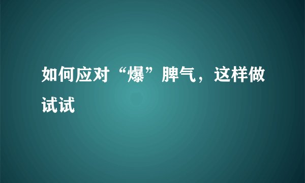 如何应对“爆”脾气，这样做试试