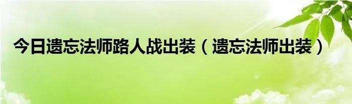 今日遗忘法师路人战出装（遗忘法师出装）