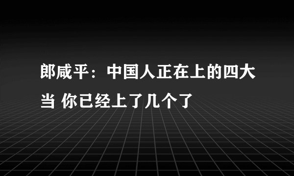郎咸平:中国人正在上的四大当 你已经上了几个了