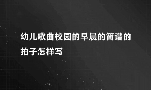 幼儿歌曲校园的早晨的简谱的拍子怎样写