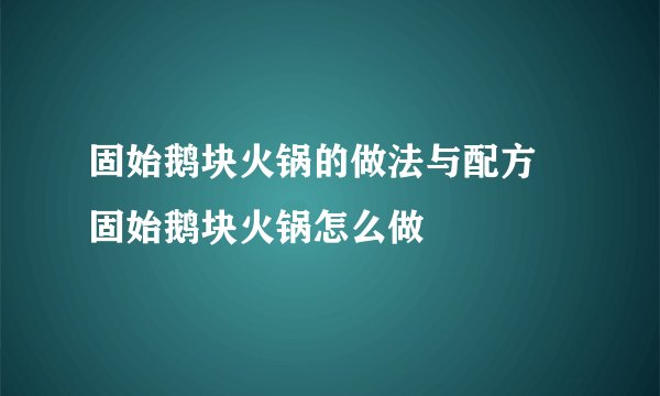 固始鹅块火锅的做法与配方 固始鹅块火锅怎么做