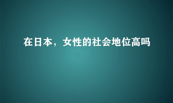 在日本，女性的社会地位高吗
