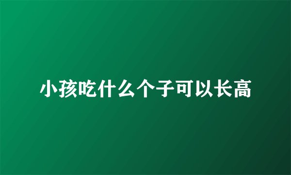 小孩吃什么个子可以长高