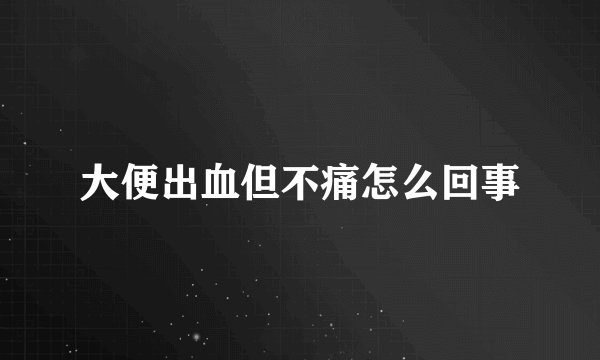 大便出血但不痛怎么回事