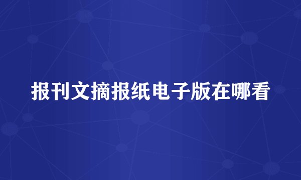 报刊文摘报纸电子版在哪看