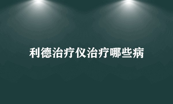 利德治疗仪治疗哪些病