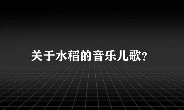 关于水稻的音乐儿歌？