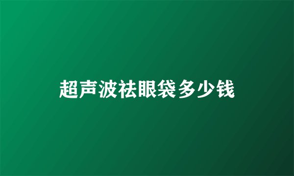 超声波祛眼袋多少钱