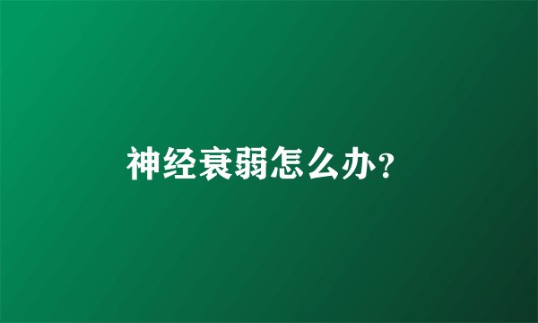 神经衰弱怎么办？