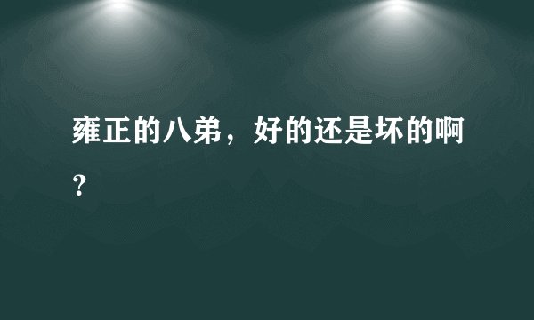 雍正的八弟，好的还是坏的啊？