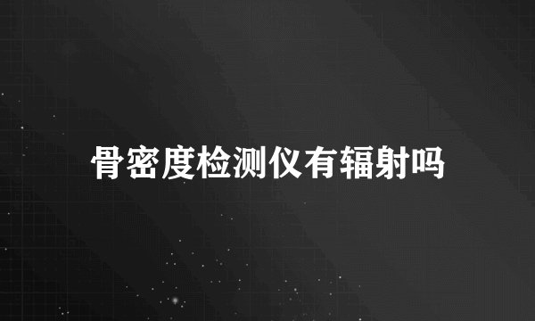 骨密度检测仪有辐射吗