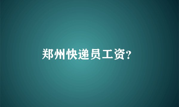 郑州快递员工资？