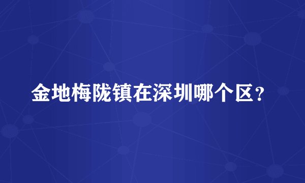 金地梅陇镇在深圳哪个区?