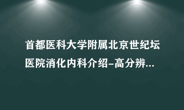 首都医科大学附属北京世纪坛医院消化内科介绍-高分辨胃肠动力学检查