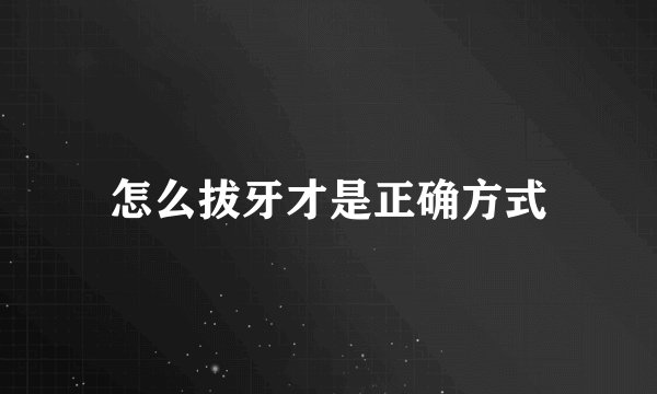 怎么拔牙才是正确方式