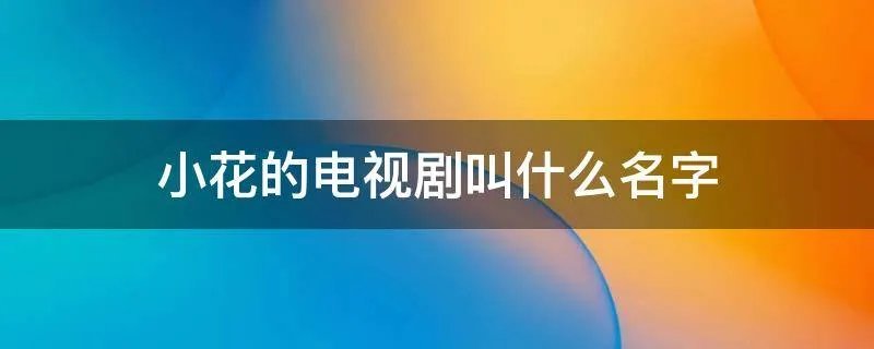 小花的电视剧叫什么名字