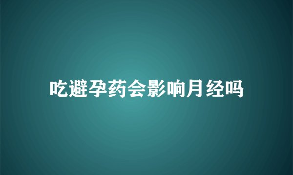 吃避孕药会影响月经吗