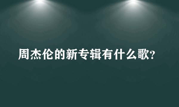 周杰伦的新专辑有什么歌？