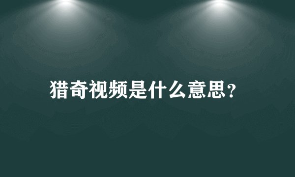 猎奇视频是什么意思？