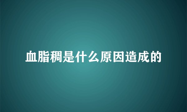 血脂稠是什么原因造成的