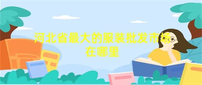 河北省最大的服装批发市场在哪里