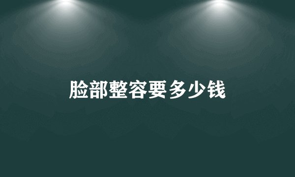 脸部整容要多少钱