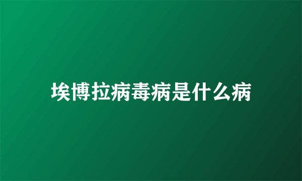 埃博拉病毒病是什么病