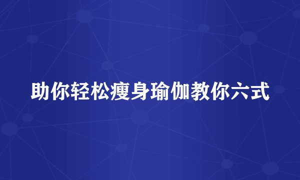 助你轻松瘦身瑜伽教你六式