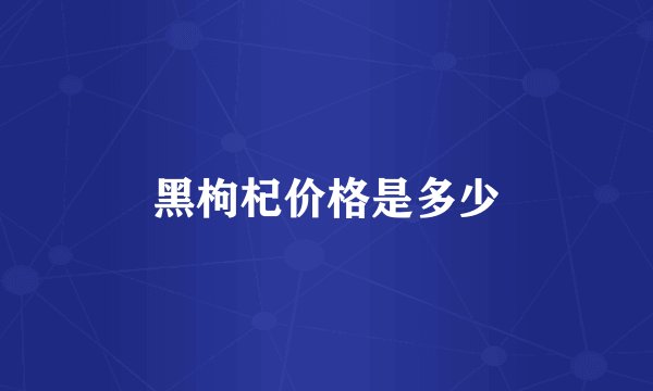 黑枸杞价格是多少