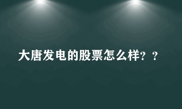 大唐发电的股票怎么样？？
