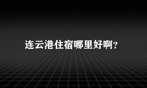 连云港住宿哪里好啊？