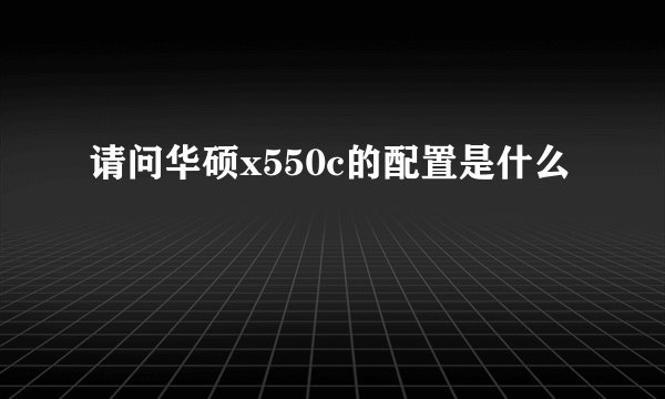 请问华硕x550c的配置是什么