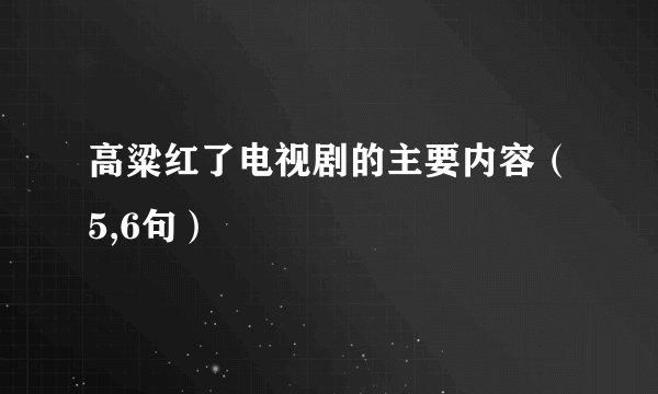 高粱红了电视剧的主要内容（5,6句）