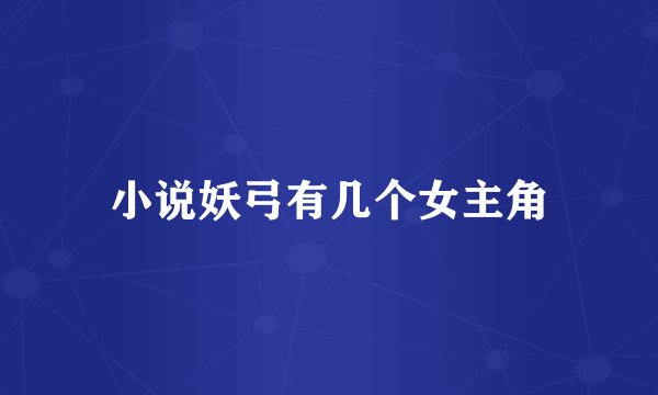 小说妖弓有几个女主角