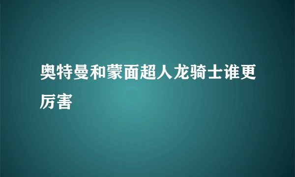 奥特曼和蒙面超人龙骑士谁更厉害