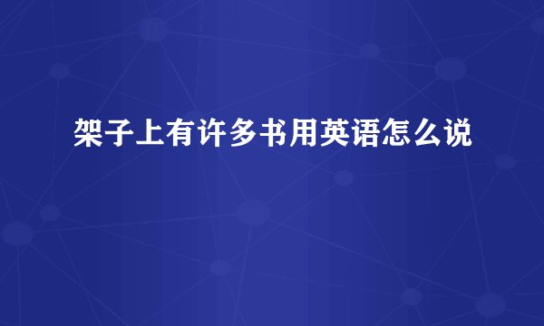 架子上有许多书用英语怎么说