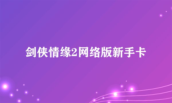 剑侠情缘2网络版新手卡