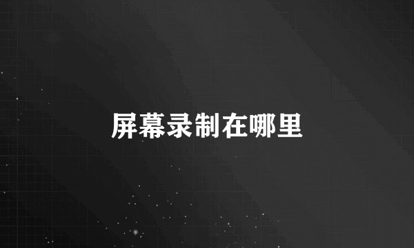屏幕录制在哪里