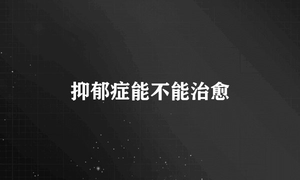 抑郁症能不能治愈