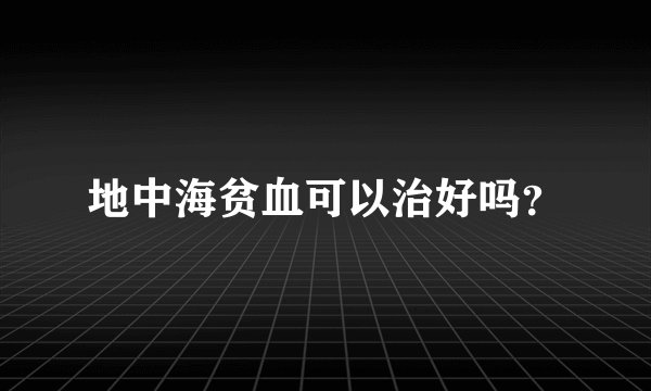 地中海贫血可以治好吗？