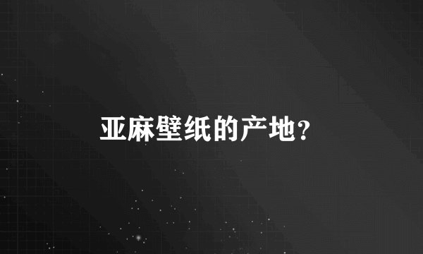 亚麻壁纸的产地？