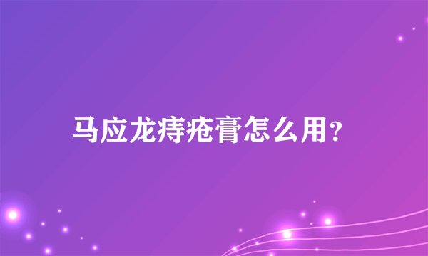马应龙痔疮膏怎么用？