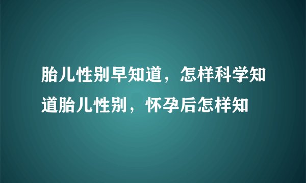 胎儿性别早知道，怎样科学知道胎儿性别，怀孕后怎样知