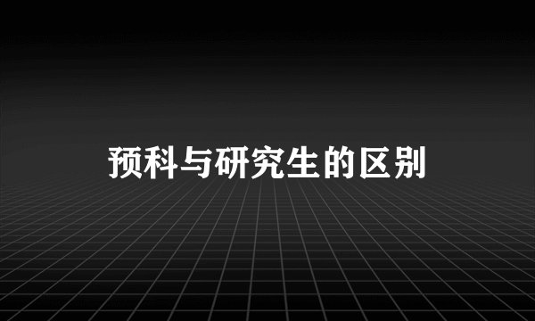 预科与研究生的区别