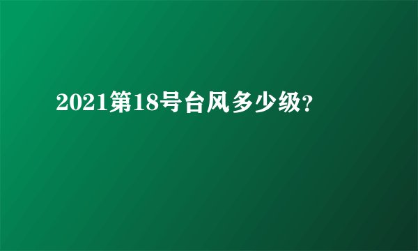 2021第18号台风多少级？