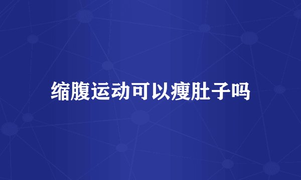 缩腹运动可以瘦肚子吗