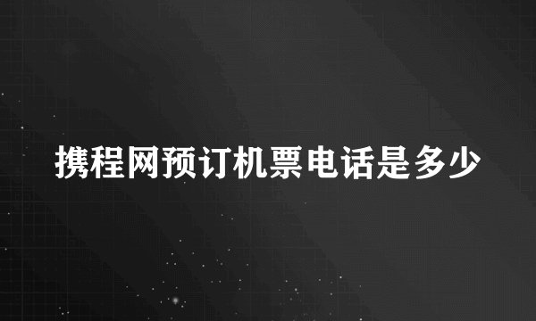 携程网预订机票电话是多少