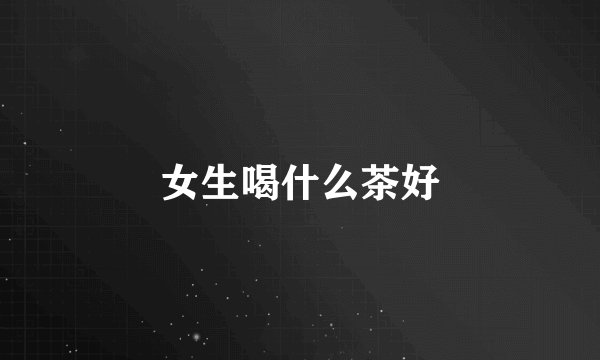 女生喝什么茶好