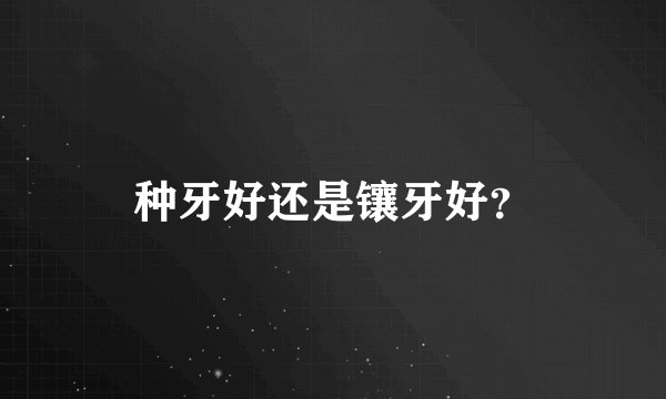 种牙好还是镶牙好？
