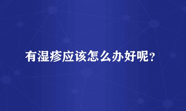 有湿疹应该怎么办好呢？